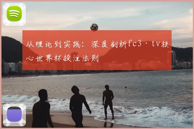 从理论到实践:深度剖析fc3·tv核心世界杯投注法则