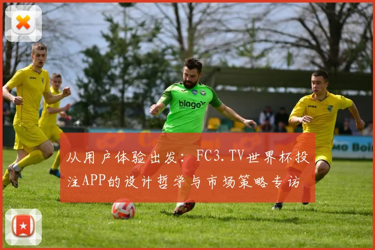 从用户体验出发：FC3.TV世界杯投注APP的设计哲学与市场策略专访
