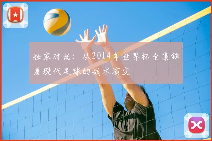 独家对话：从2014年世界杯全集锦看现代足球的战术演变
