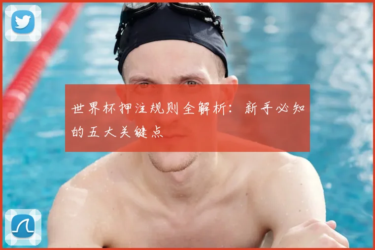 世界杯押注规则全解析:新手必知的五大关键点