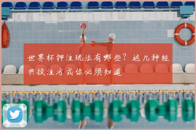 世界杯押注玩法有哪些?这几种经典投注方式你必须知道
