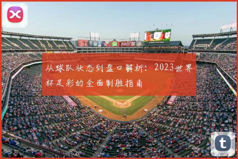 从球队状态到盘口解析：2023世界杯足彩的全面制胜指南