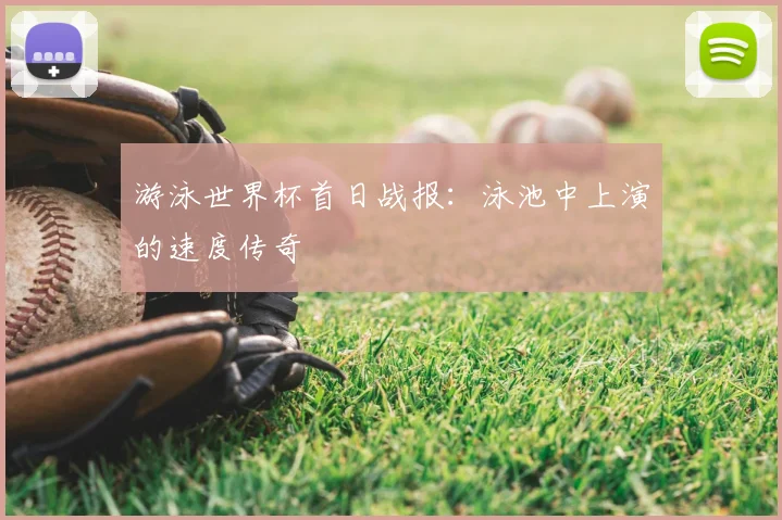 游泳世界杯首日战报:泳池中上演的速度传奇