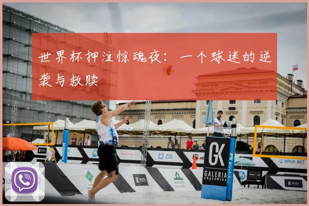 世界杯押注惊魂夜：一个球迷的逆袭与救赎