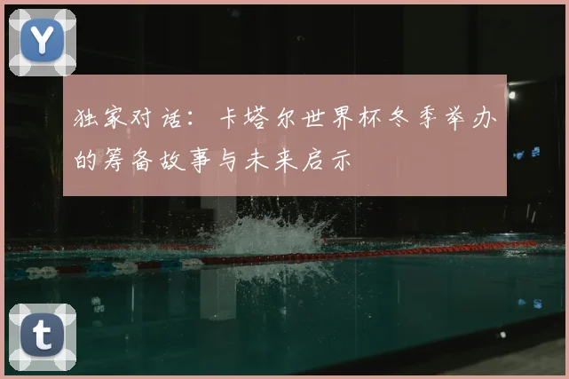 独家对话：卡塔尔世界杯冬季举办的筹备故事与未来启示