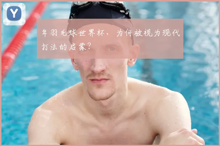 年羽毛球世界杯，为何被视为现代打法的启蒙？
