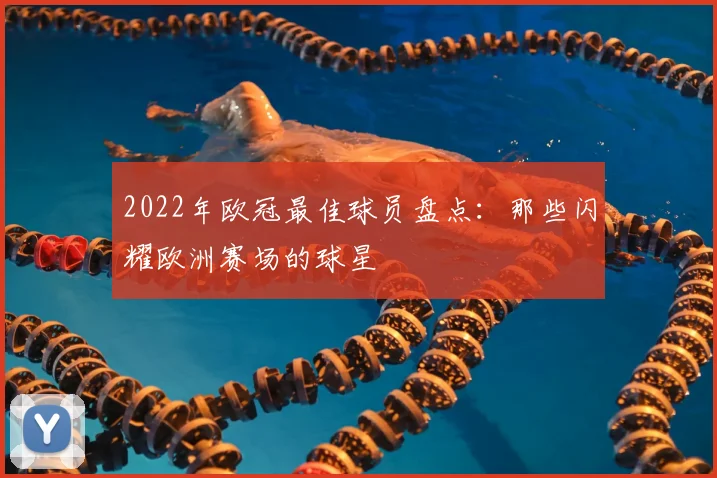 2022年欧冠最佳球员盘点：那些闪耀欧洲赛场的球星