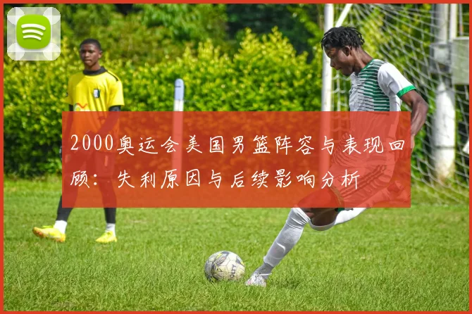 2000奥运会美国男篮阵容与表现回顾：失利原因与后续影响分析