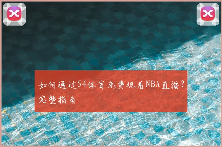 如何通过54体育免费观看NBA直播？完整指南