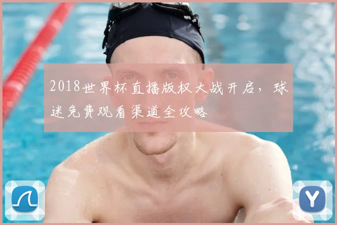 2018世界杯直播版权大战开启，球迷免费观看渠道全攻略