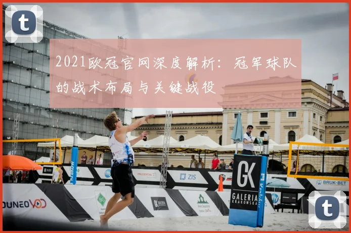 2021欧冠官网深度解析：冠军球队的战术布局与关键战役