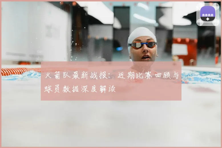 火箭队最新战报：近期比赛回顾与球员数据深度解读