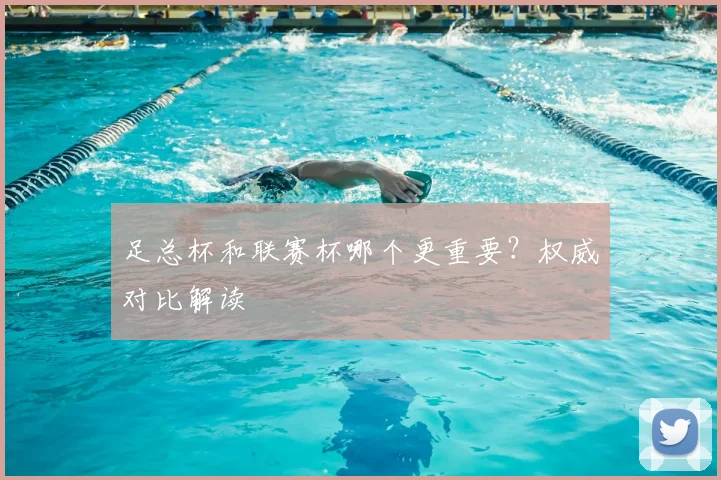 足总杯和联赛杯哪个更重要？权威对比解读