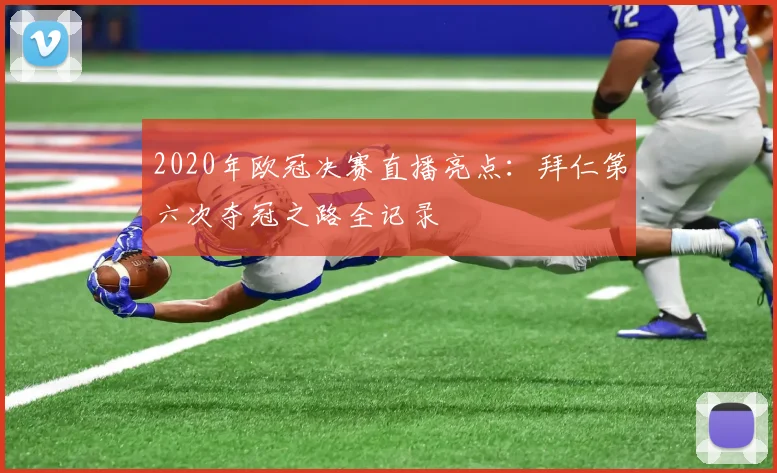 2020年欧冠决赛直播亮点：拜仁第六次夺冠之路全记录