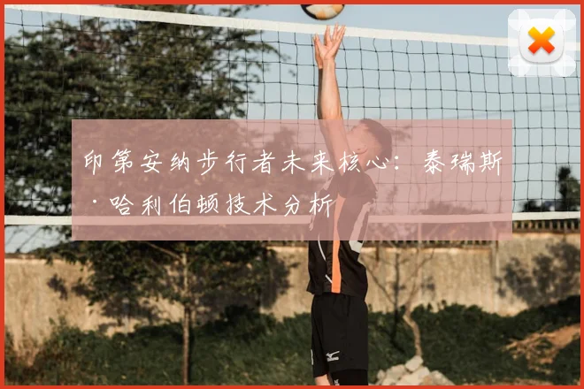 印第安纳步行者未来核心：泰瑞斯·哈利伯顿技术分析