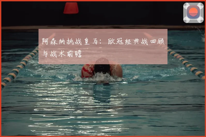 阿森纳挑战皇马：欧冠经典战回顾与战术前瞻