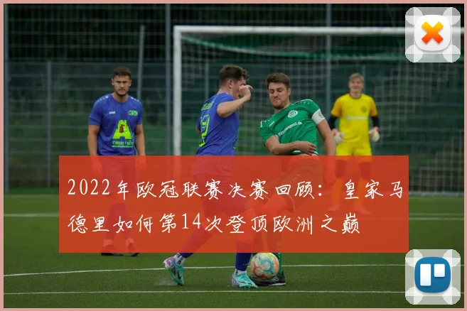 2022年欧冠联赛决赛回顾：皇家马德里如何第14次登顶欧洲之巅