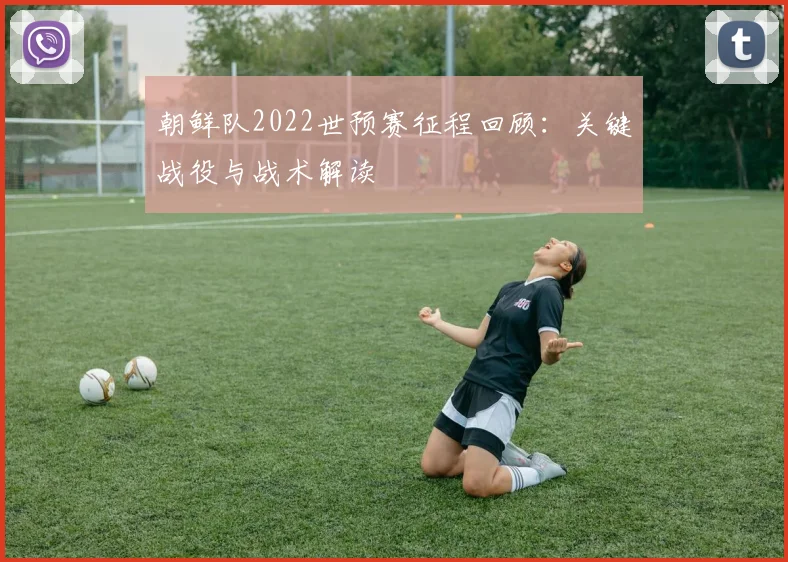 朝鲜队2022世预赛征程回顾：关键战役与战术解读