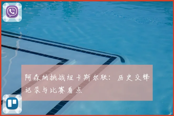 阿森纳挑战纽卡斯尔联：历史交锋记录与比赛看点