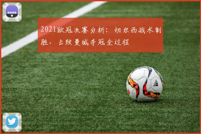 2021欧冠决赛分析：切尔西战术制胜，击败曼城夺冠全过程