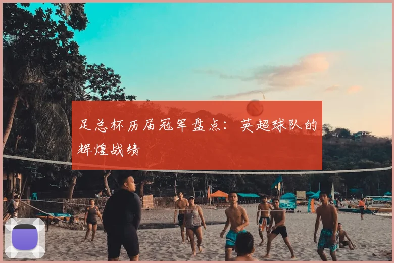 足总杯历届冠军盘点：英超球队的辉煌战绩