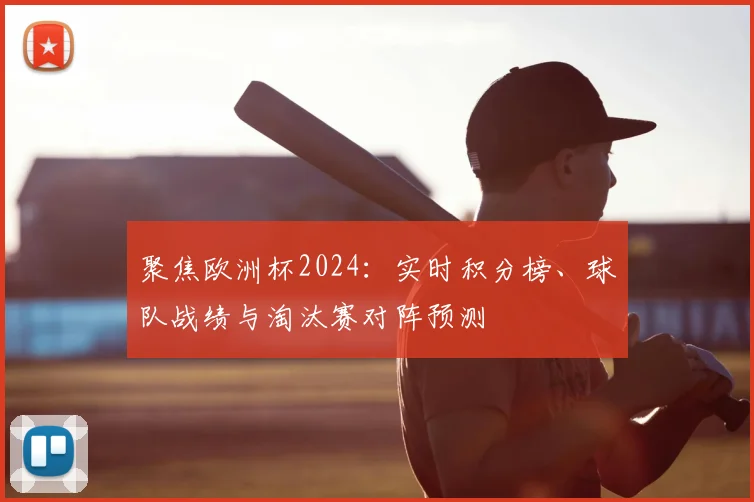 聚焦欧洲杯2024：实时积分榜、球队战绩与淘汰赛对阵预测