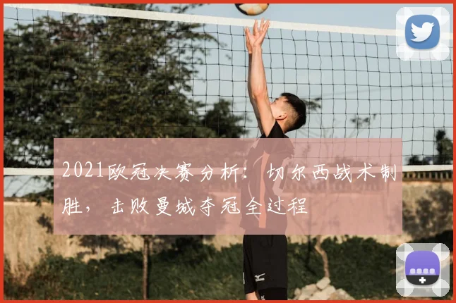 2021欧冠决赛分析：切尔西战术制胜，击败曼城夺冠全过程