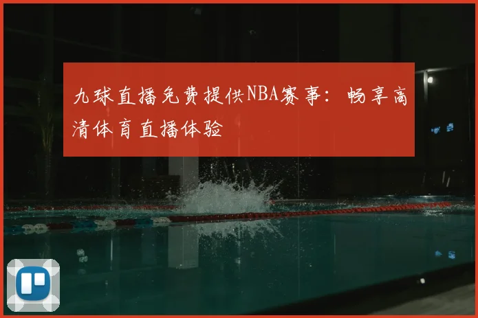 九球直播免费提供NBA赛事：畅享高清体育直播体验