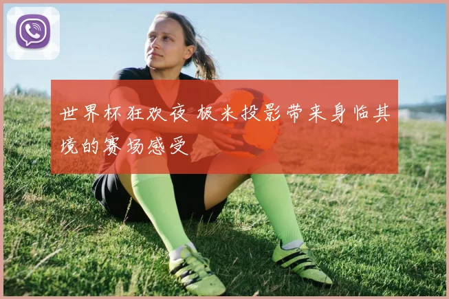 世界杯狂欢夜 极米投影带来身临其境的赛场感受