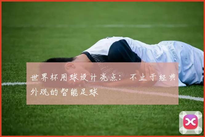 世界杯用球设计亮点：不止于经典外观的智能足球