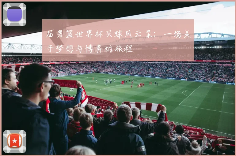 届男篮世界杯买球风云录：一场关于梦想与博弈的旅程