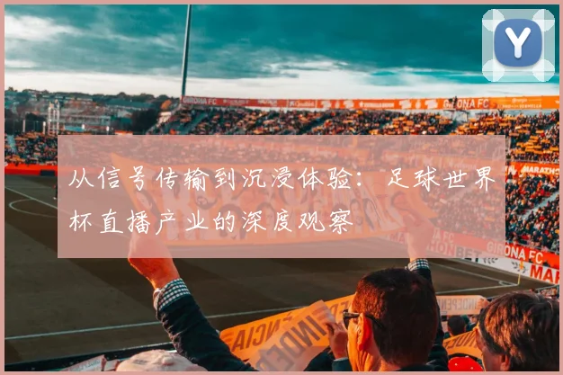 从信号传输到沉浸体验：足球世界杯直播产业的深度观察