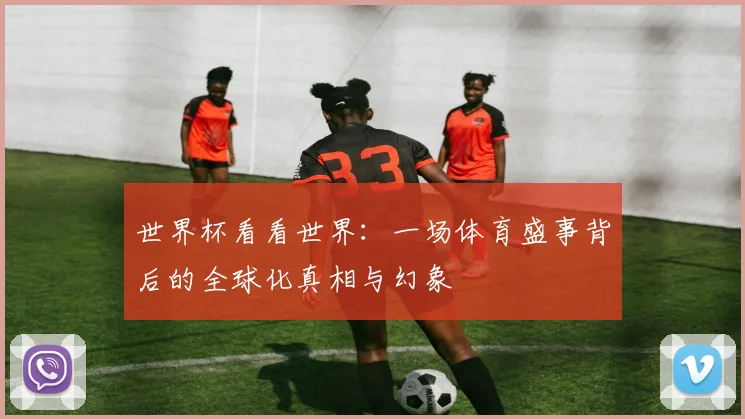 世界杯看看世界：一场体育盛事背后的全球化真相与幻象