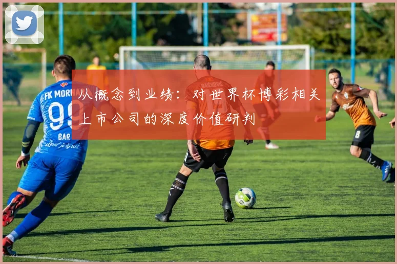 从概念到业绩：对世界杯博彩相关上市公司的深度价值研判