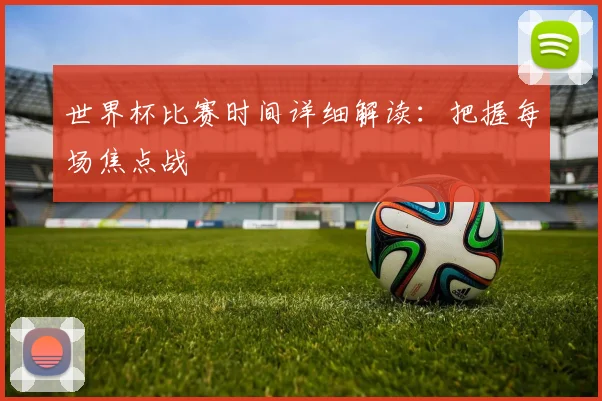 世界杯比赛时间详细解读：把握每场焦点战